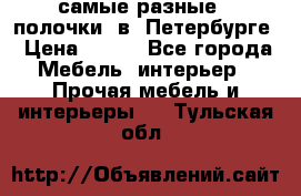 самые разные   полочки  в  Петербурге › Цена ­ 500 - Все города Мебель, интерьер » Прочая мебель и интерьеры   . Тульская обл.